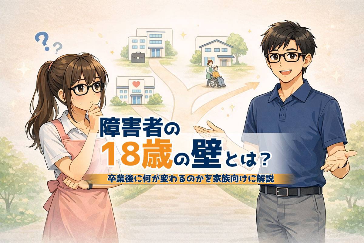 障害者の18歳の壁とは？卒業後に何が変わるのかを家族向けにわかりやすく解説