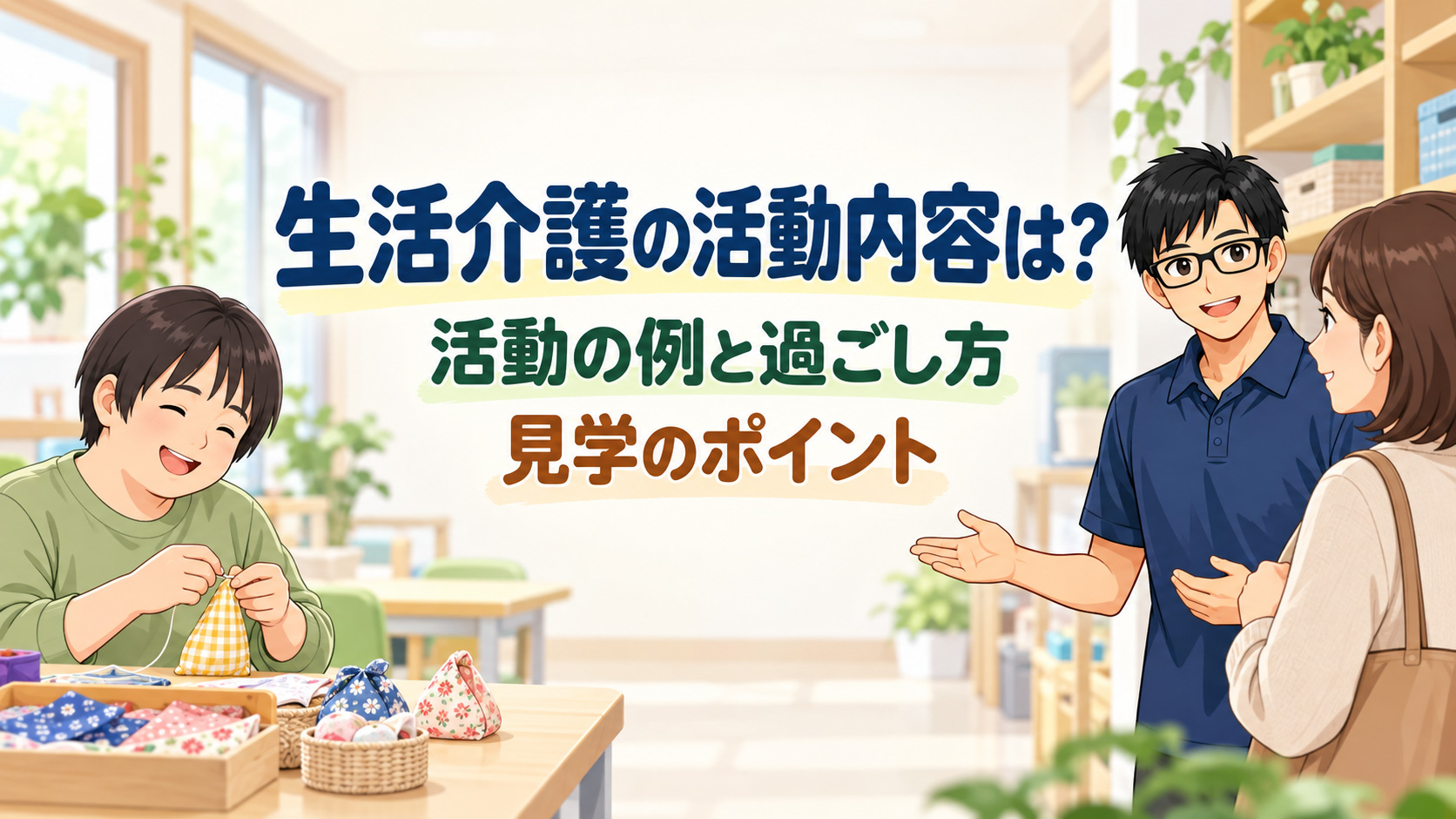 生活介護の活動内容と見学のポイント。小物づくりに取り組む利用者と、家族を案内する職員。